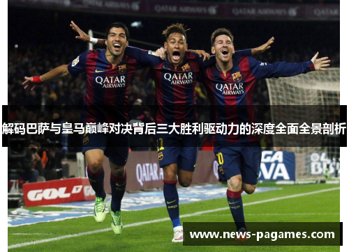 解码巴萨与皇马巅峰对决背后三大胜利驱动力的深度全面全景剖析