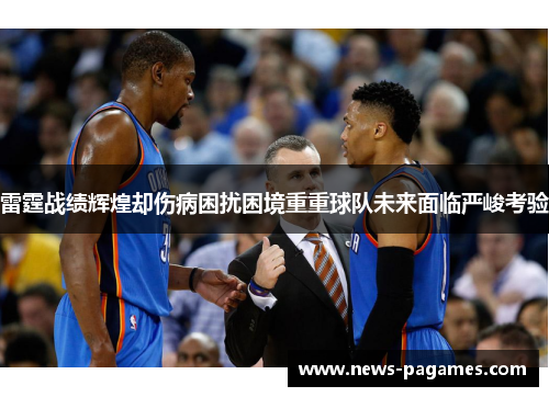 雷霆战绩辉煌却伤病困扰困境重重球队未来面临严峻考验