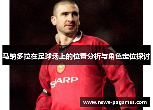 马纳多拉在足球场上的位置分析与角色定位探讨 马纳多拉在足球场上的位置分析与角色定位探讨