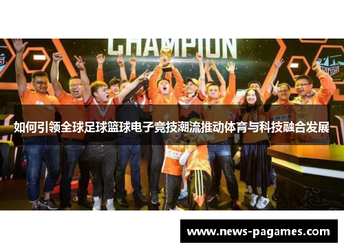 如何引领全球足球篮球电子竞技潮流推动体育与科技融合发展