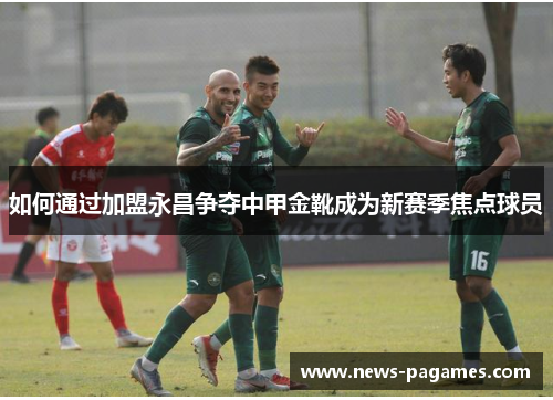 如何通过加盟永昌争夺中甲金靴成为新赛季焦点球员