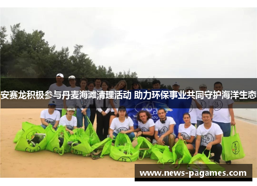 安赛龙积极参与丹麦海滩清理活动 助力环保事业共同守护海洋生态