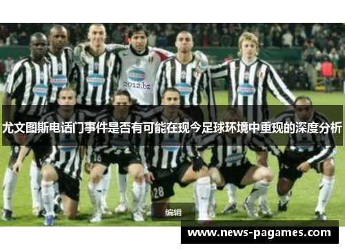 尤文图斯电话门事件是否有可能在现今足球环境中重现的深度分析