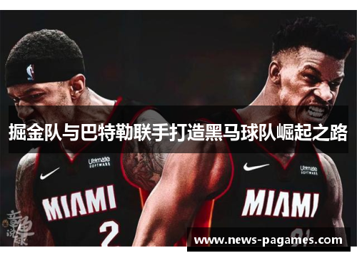 掘金队与巴特勒联手打造黑马球队崛起之路