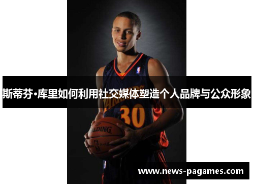 斯蒂芬·库里如何利用社交媒体塑造个人品牌与公众形象