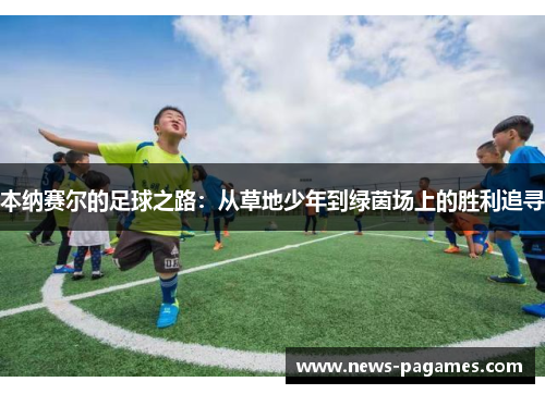 本纳赛尔的足球之路：从草地少年到绿茵场上的胜利追寻