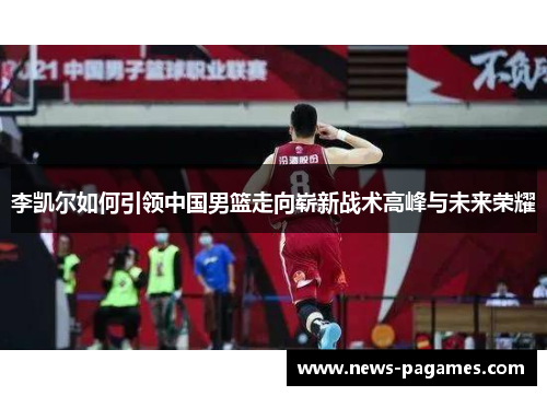 李凯尔如何引领中国男篮走向崭新战术高峰与未来荣耀