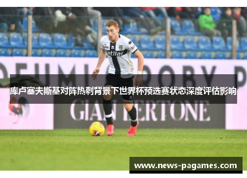 库卢塞夫斯基对阵热刺背景下世界杯预选赛状态深度评估影响