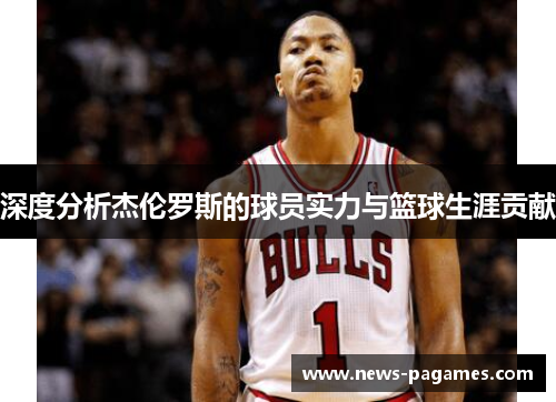 深度分析杰伦罗斯的球员实力与篮球生涯贡献