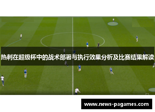 热刺在超级杯中的战术部署与执行效果分析及比赛结果解读