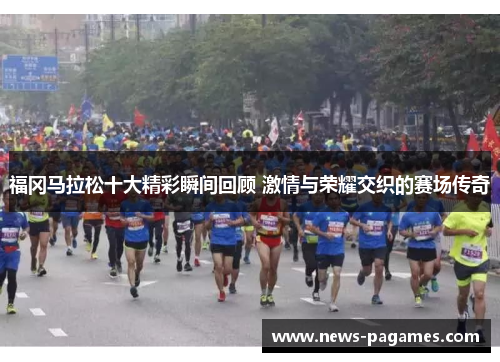 福冈马拉松十大精彩瞬间回顾 激情与荣耀交织的赛场传奇 福冈马拉松十大精彩瞬间回顾 激情与荣耀交织的赛场传奇
