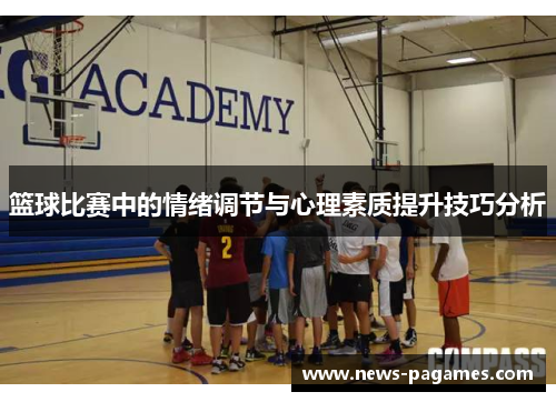 篮球比赛中的情绪调节与心理素质提升技巧分析 篮球比赛中的情绪调节与心理素质提升技巧分析