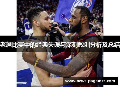老詹比赛中的经典失误与深刻教训分析及总结 老詹比赛中的经典失误与深刻教训分析及总结