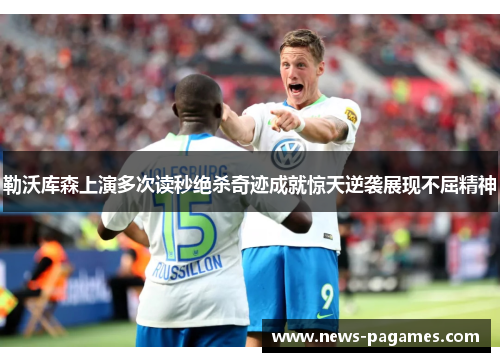 勒沃库森上演多次读秒绝杀奇迹成就惊天逆袭展现不屈精神 勒沃库森上演多次读秒绝杀奇迹成就惊天逆袭展现不屈精神