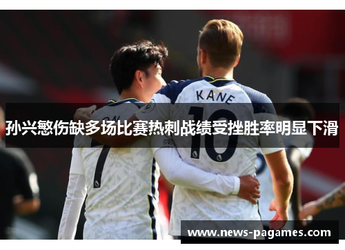 孙兴慜伤缺多场比赛热刺战绩受挫胜率明显下滑