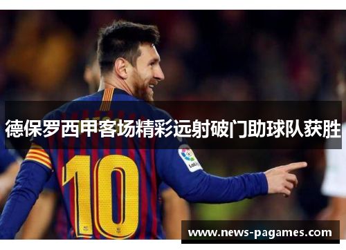 德保罗西甲客场精彩远射破门助球队获胜 德保罗西甲客场精彩远射破门助球队获胜
