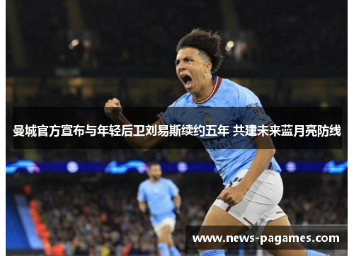 曼城官方宣布与年轻后卫刘易斯续约五年 共建未来蓝月亮防线