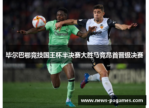 毕尔巴鄂竞技国王杯半决赛大胜马竞昂首晋级决赛 毕尔巴鄂竞技国王杯半决赛大胜马竞昂首晋级决赛