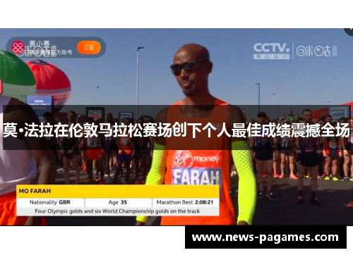 莫·法拉在伦敦马拉松赛场创下个人最佳成绩震撼全场