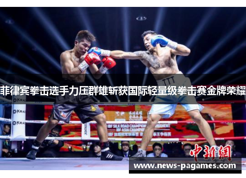 菲律宾拳击选手力压群雄斩获国际轻量级拳击赛金牌荣耀 菲律宾拳击选手力压群雄斩获国际轻量级拳击赛金牌荣耀