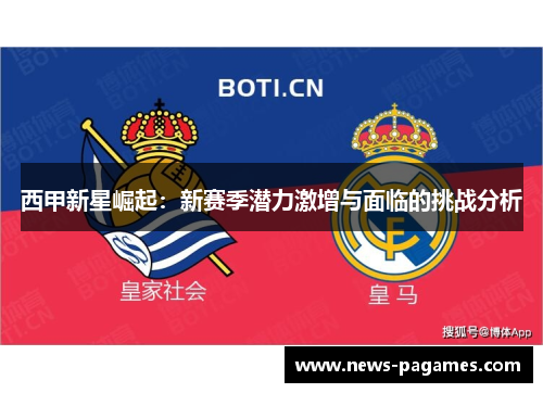 西甲新星崛起:新赛季潜力激增与面临的挑战分析 西甲新星崛起:新赛季潜力激增与面临的挑战分析