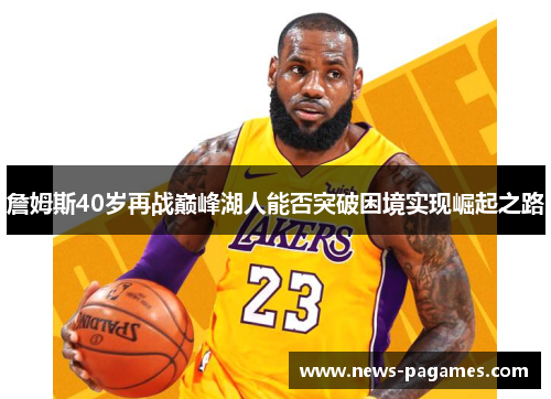 詹姆斯40岁再战巅峰湖人能否突破困境实现崛起之路 詹姆斯40岁再战巅峰湖人能否突破困境实现崛起之路