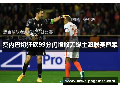 费内巴切狂砍99分仍惜败无缘土超联赛冠军