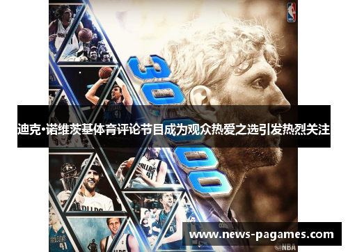 迪克·诺维茨基体育评论节目成为观众热爱之选引发热烈关注