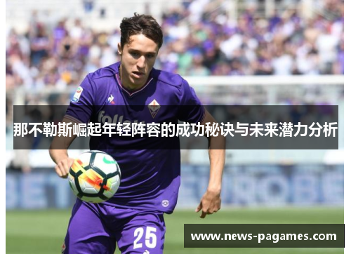 那不勒斯崛起年轻阵容的成功秘诀与未来潜力分析