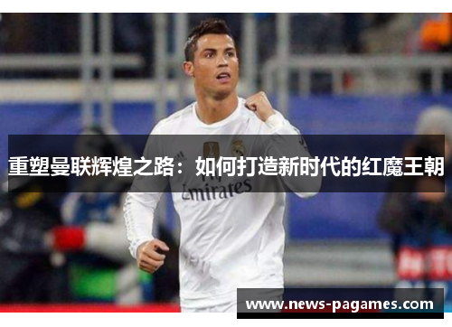 重塑曼联辉煌之路：如何打造新时代的红魔王朝