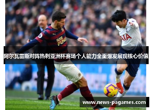 阿尔瓦雷斯对阵热刺亚洲杯赛场个人能力全面爆发展现核心价值