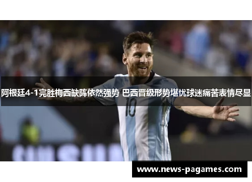 阿根廷4-1完胜梅西缺阵依然强势 巴西晋级形势堪忧球迷痛苦表情尽显