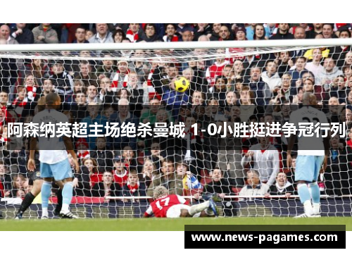 阿森纳英超主场绝杀曼城 1-0小胜挺进争冠行列