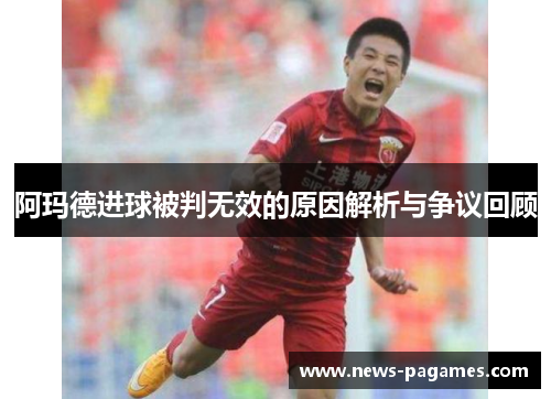 阿玛德进球被判无效的原因解析与争议回顾