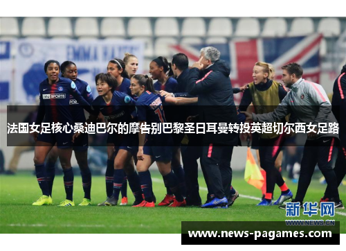 法国女足核心桑迪巴尔的摩告别巴黎圣日耳曼转投英超切尔西女足路 法国女足核心桑迪巴尔的摩告别巴黎圣日耳曼转投英超切尔西女足路