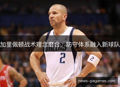 加里佩顿战术理念磨合，防守体系融入新球队