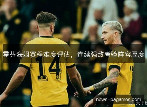 霍芬海姆赛程难度评估，连续强敌考验阵容厚度
